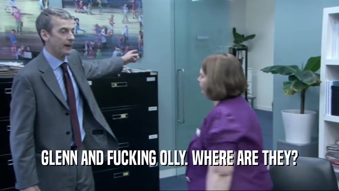 GLENN AND FUCKING OLLY. WHERE ARE THEY?  