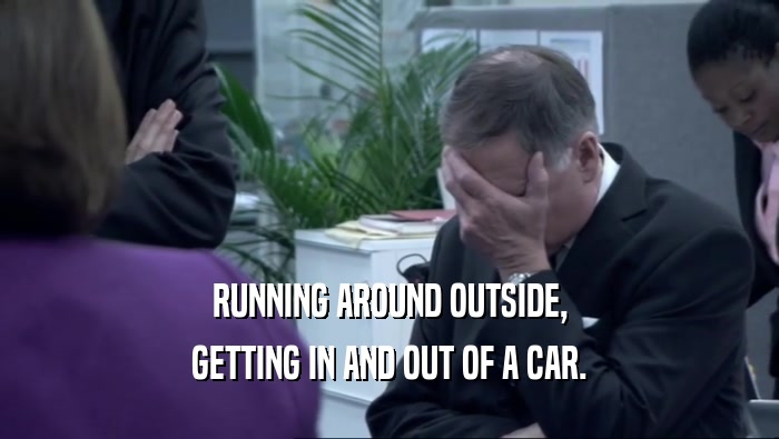 RUNNING AROUND OUTSIDE, GETTING IN AND OUT OF A CAR. 