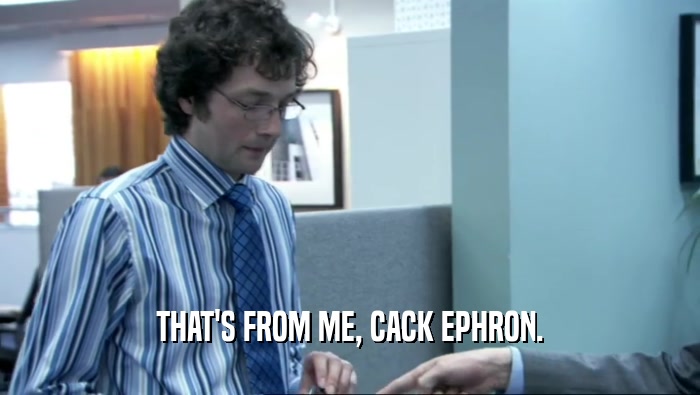 THAT'S FROM ME, CACK EPHRON.  