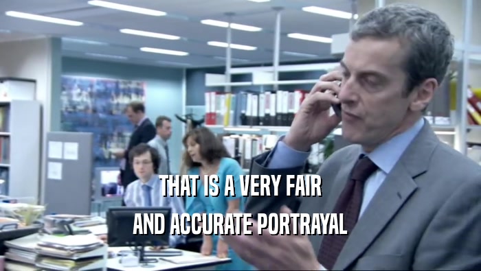 THAT IS A VERY FAIR AND ACCURATE PORTRAYAL 