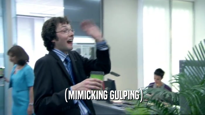 (MIMICKING GULPING)  