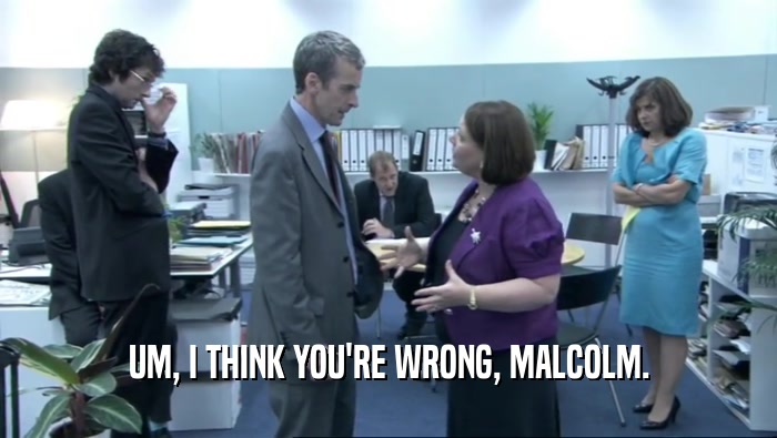 UM, I THINK YOU'RE WRONG, MALCOLM.
  
