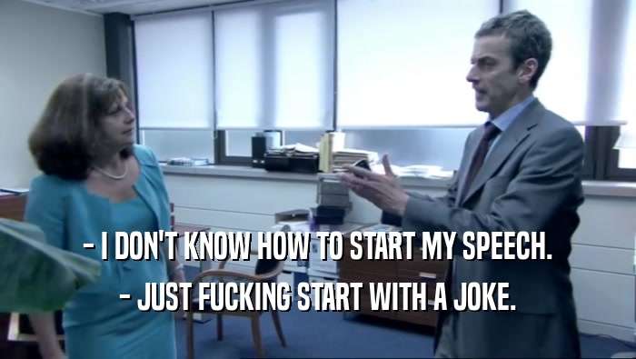 - I DON'T KNOW HOW TO START MY SPEECH. - JUST FUCKING START WITH A JOKE. 