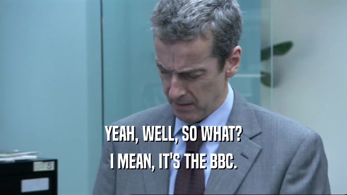 YEAH, WELL, SO WHAT? I MEAN, IT'S THE BBC. 