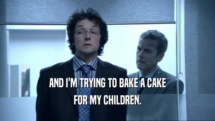 AND I'M TRYING TO BAKE A CAKE FOR MY CHILDREN. 
