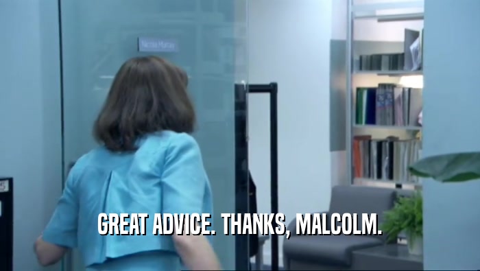GREAT ADVICE. THANKS, MALCOLM.  
