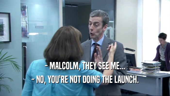 - MALCOLM, THEY SEE ME... - NO, YOU'RE NOT DOING THE LAUNCH. 