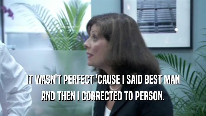IT WASN'T PERFECT 'CAUSE I SAID BEST MAN AND THEN I CORRECTED TO PERSON. 