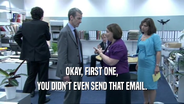 OKAY, FIRST ONE, YOU DIDN'T EVEN SEND THAT EMAIL. 
