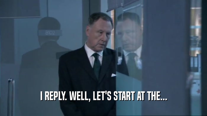 I REPLY. WELL, LET'S START AT THE...  