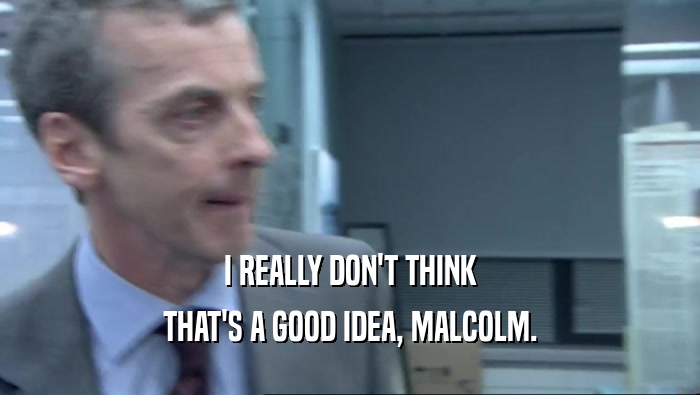 I REALLY DON'T THINK THAT'S A GOOD IDEA, MALCOLM. 