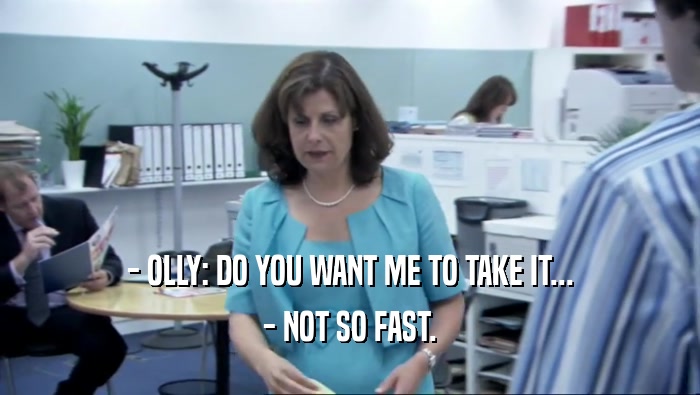 - OLLY: DO YOU WANT ME TO TAKE IT... - NOT SO FAST. 
