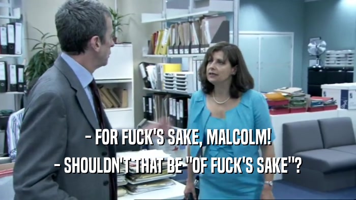 - FOR FUCK'S SAKE, MALCOLM! - SHOULDN'T THAT BE 