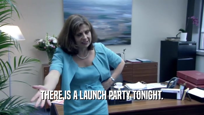 THERE IS A LAUNCH PARTY TONIGHT.  