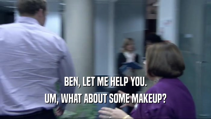 BEN, LET ME HELP YOU. UM, WHAT ABOUT SOME MAKEUP? 