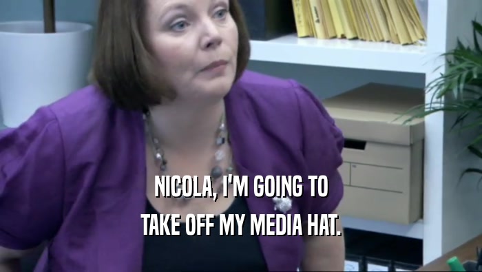 NICOLA, I'M GOING TO TAKE OFF MY MEDIA HAT. 
