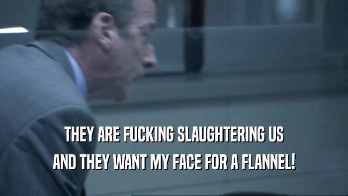 THEY ARE FUCKING SLAUGHTERING US AND THEY WANT MY FACE FOR A FLANNEL! 