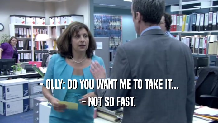 - OLLY: DO YOU WANT ME TO TAKE IT...
 - NOT SO FAST.
 