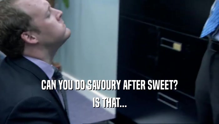 CAN YOU DO SAVOURY AFTER SWEET? IS THAT... 