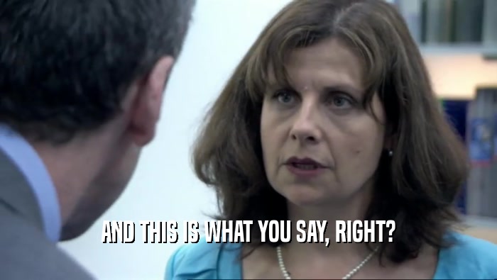 AND THIS IS WHAT YOU SAY, RIGHT?  