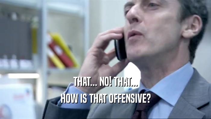 THAT... NO! THAT... HOW IS THAT OFFENSIVE? 