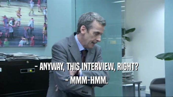 - ANYWAY, THIS INTERVIEW, RIGHT? - MMM-HMM. 