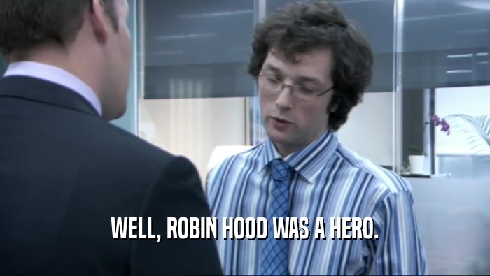 WELL, ROBIN HOOD WAS A HERO.
  