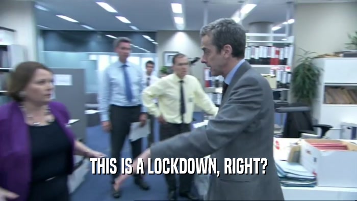 THIS IS A LOCKDOWN, RIGHT?  