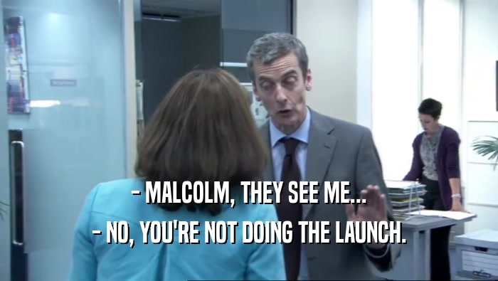 - MALCOLM, THEY SEE ME... - NO, YOU'RE NOT DOING THE LAUNCH. 
