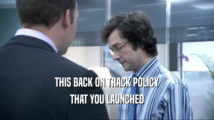 THIS BACK ON TRACK POLICY THAT YOU LAUNCHED 