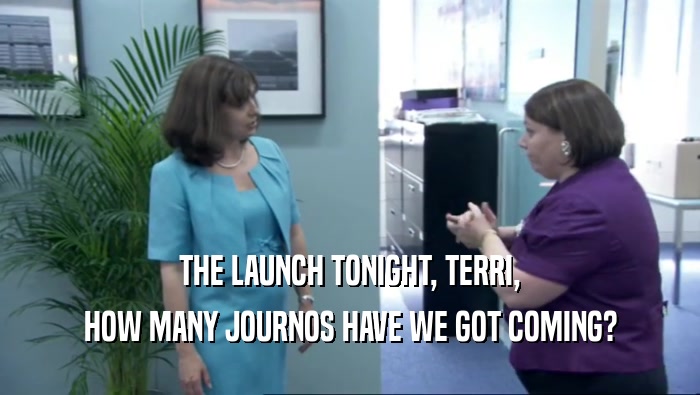 THE LAUNCH TONIGHT, TERRI, HOW MANY JOURNOS HAVE WE GOT COMING? 