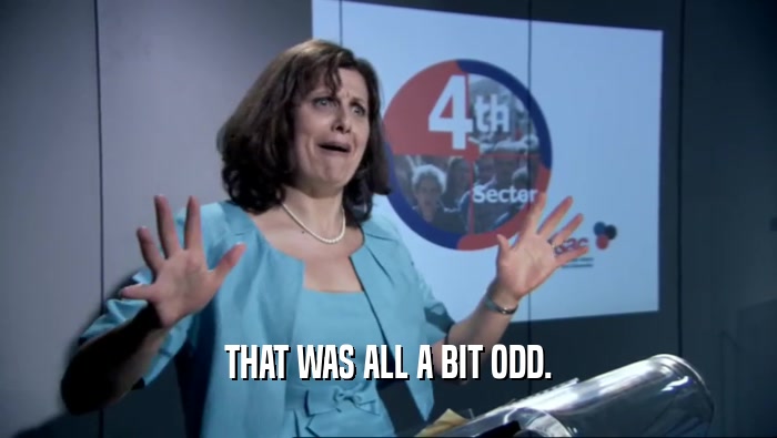 THAT WAS ALL A BIT ODD.  