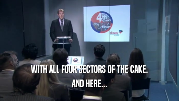 WITH ALL FOUR SECTORS OF THE CAKE. AND HERE... 