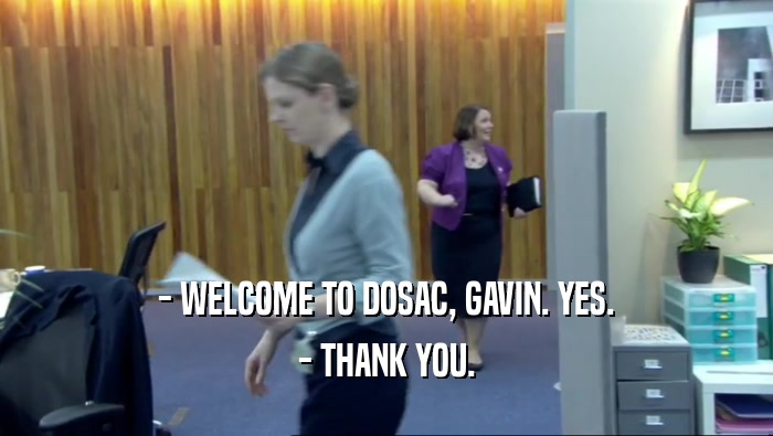 - WELCOME TO DOSAC, GAVIN. YES. - THANK YOU. 
