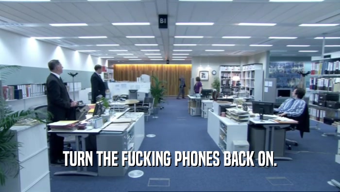 TURN THE FUCKING PHONES BACK ON.  