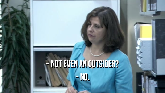 - NOT EVEN AN OUTSIDER? - NO. 