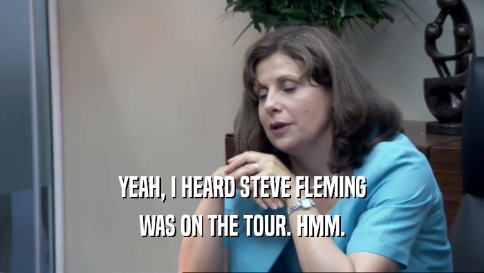 YEAH, I HEARD STEVE FLEMING WAS ON THE TOUR. HMM. 