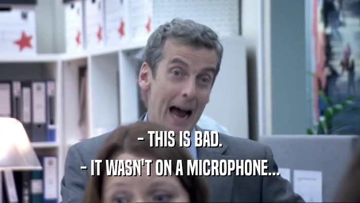 - THIS IS BAD. - IT WASN'T ON A MICROPHONE... 