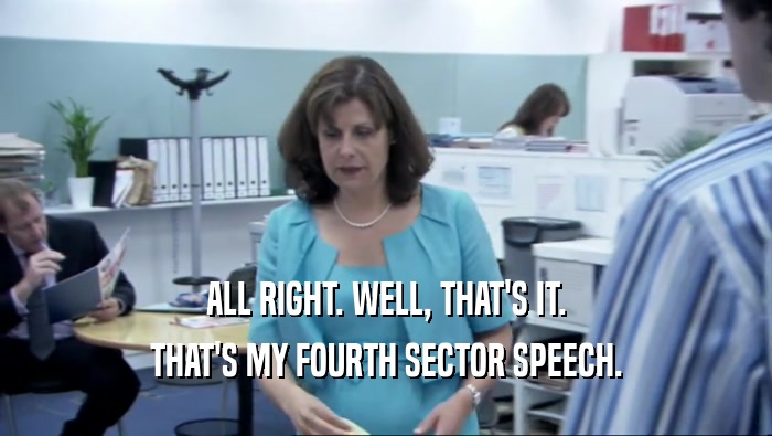 ALL RIGHT. WELL, THAT'S IT. THAT'S MY FOURTH SECTOR SPEECH. 