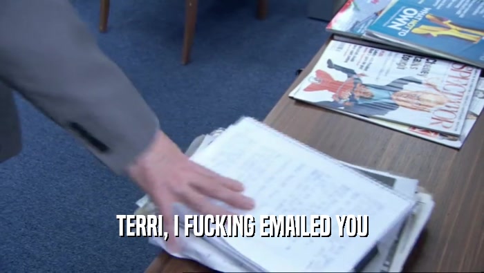 TERRI, I FUCKING EMAILED YOU  