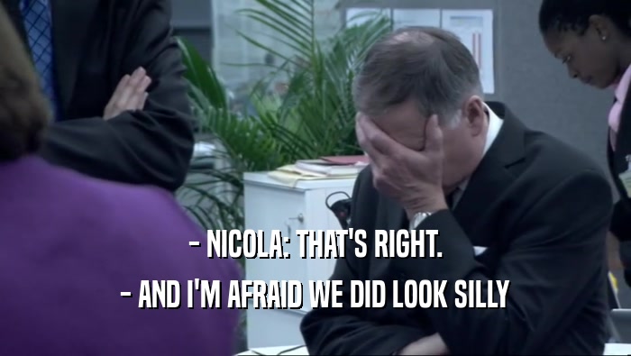 - NICOLA: THAT'S RIGHT. - AND I'M AFRAID WE DID LOOK SILLY 