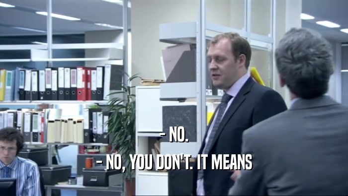 - NO. - NO, YOU DON'T. IT MEANS 