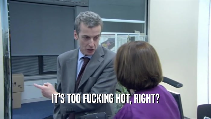 IT'S TOO FUCKING HOT, RIGHT?  