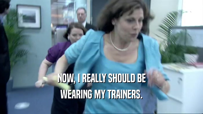 NOW, I REALLY SHOULD BE WEARING MY TRAINERS. 