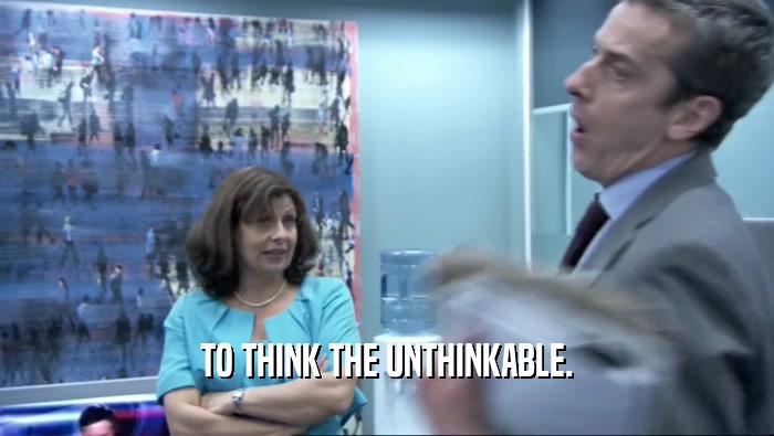 TO THINK THE UNTHINKABLE.  