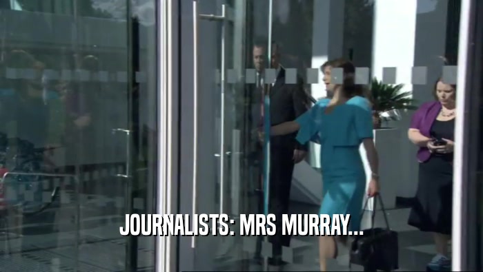 JOURNALISTS: MRS MURRAY...  