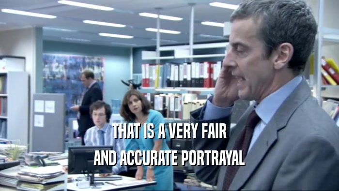 THAT IS A VERY FAIR AND ACCURATE PORTRAYAL 
