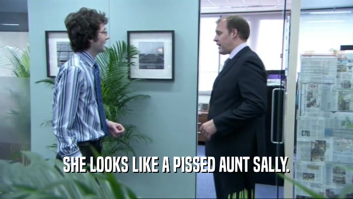 SHE LOOKS LIKE A PISSED AUNT SALLY.  