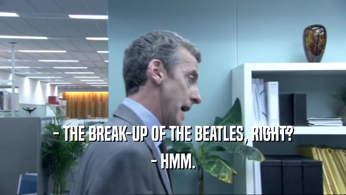 - THE BREAK-UP OF THE BEATLES, RIGHT? - HMM. 