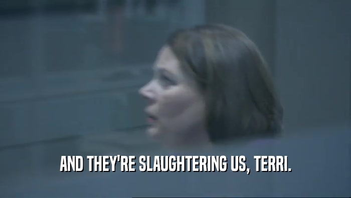 AND THEY'RE SLAUGHTERING US, TERRI.  